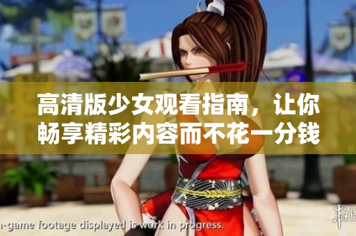 高清版少女观看指南，让你畅享精彩内容而不花一分钱