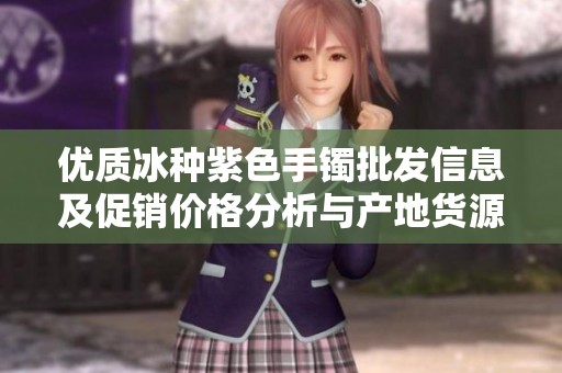 优质冰种紫色手镯批发信息及促销价格分析与产地货源介绍