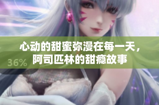 心动的甜蜜弥漫在每一天，阿司匹林的甜瘾故事