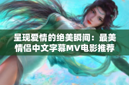 呈现爱情的绝美瞬间：最美情侣中文字幕MV电影推荐