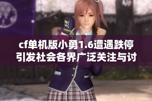 cf单机版小勇1.6遭遇跌停引发社会各界广泛关注与讨论