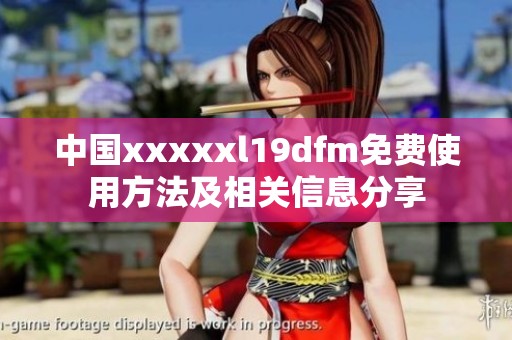 中国xxxxxl19dfm免费使用方法及相关信息分享
