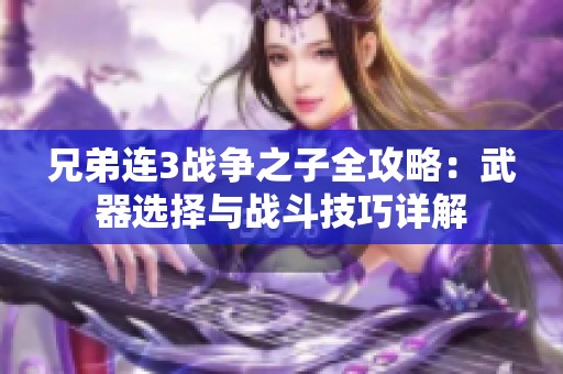 兄弟连3战争之子全攻略：武器选择与战斗技巧详解