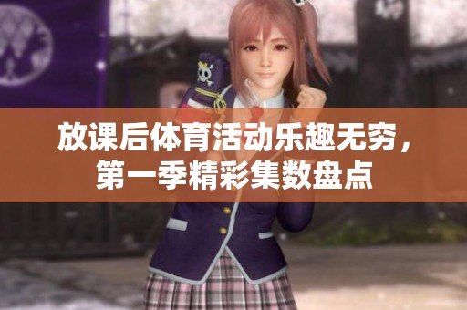 放课后体育活动乐趣无穷，第一季精彩集数盘点