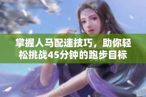 掌握人马配速技巧，助你轻松挑战45分钟的跑步目标