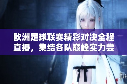欧洲足球联赛精彩对决全程直播，集结各队巅峰实力尝试争冠