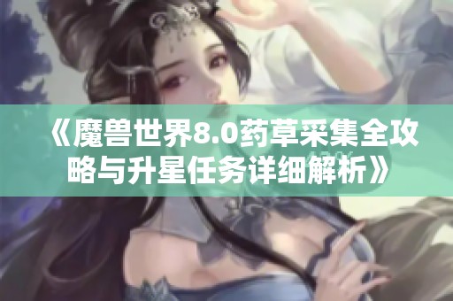 《魔兽世界8.0药草采集全攻略与升星任务详细解析》