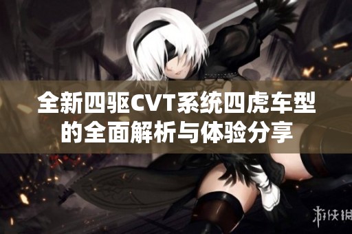 全新四驱CVT系统四虎车型的全面解析与体验分享
