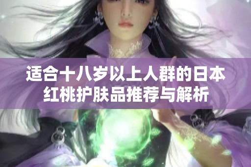 适合十八岁以上人群的日本红桃护肤品推荐与解析
