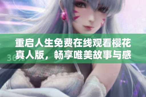 重启人生免费在线观看樱花真人版，畅享唯美故事与感人瞬间