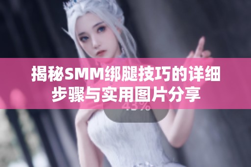 揭秘SMM绑腿技巧的详细步骤与实用图片分享