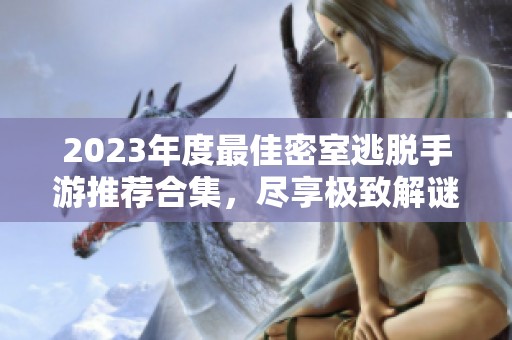 2023年度最佳密室逃脱手游推荐合集，尽享极致解谜体验