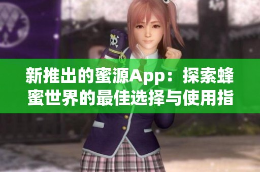 新推出的蜜源App：探索蜂蜜世界的最佳选择与使用指南