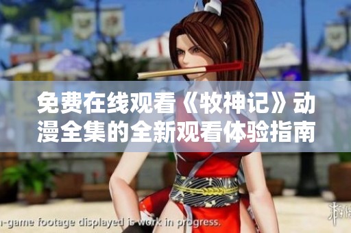 免费在线观看《牧神记》动漫全集的全新观看体验指南