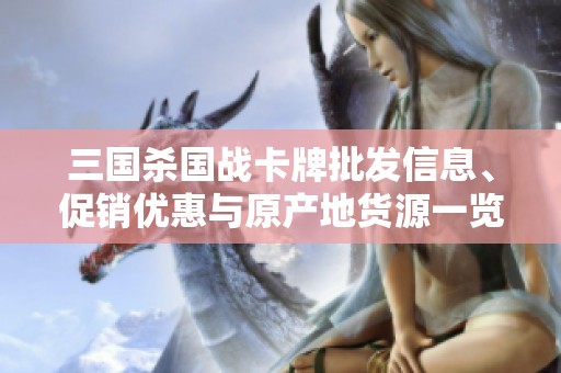三国杀国战卡牌批发信息、促销优惠与原产地货源一览