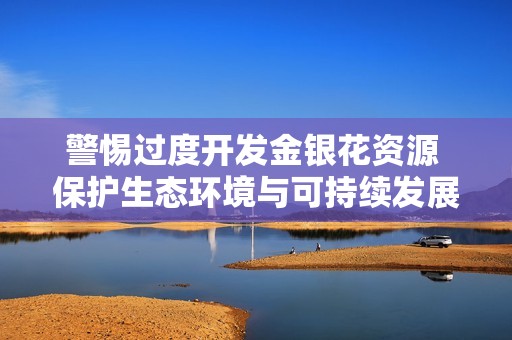 警惕过度开发金银花资源 保护生态环境与可持续发展