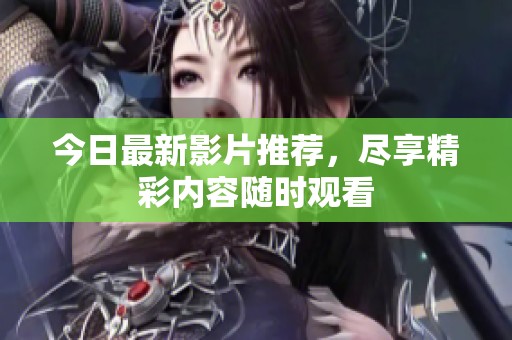 今日最新影片推荐，尽享精彩内容随时观看