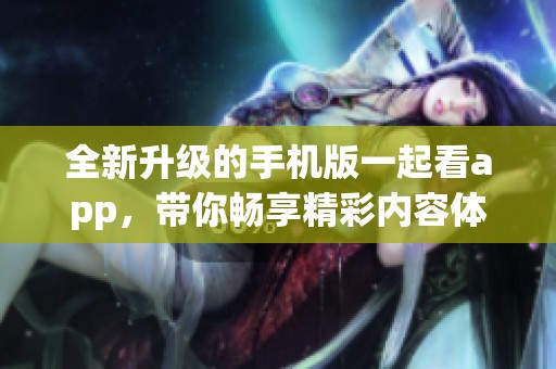 全新升级的手机版一起看app，带你畅享精彩内容体验