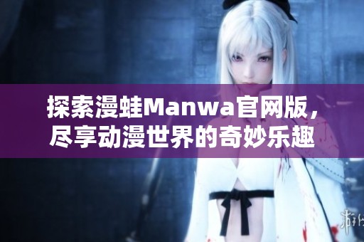 探索漫蛙Manwa官网版，尽享动漫世界的奇妙乐趣