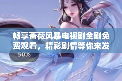 畅享蔷薇风暴电视剧全剧免费观看，精彩剧情等你来发掘