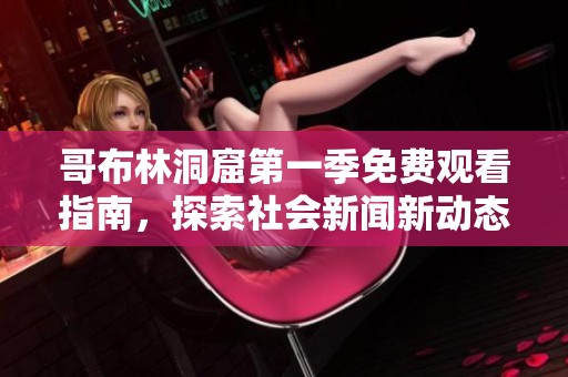哥布林洞窟第一季免费观看指南，探索社会新闻新动态