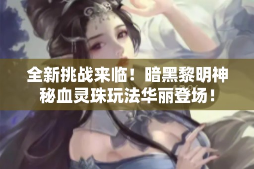 全新挑战来临！暗黑黎明神秘血灵珠玩法华丽登场！
