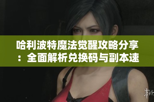 哈利波特魔法觉醒攻略分享：全面解析兑换码与副本速通策略