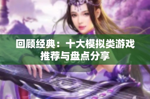 回顾经典：十大模拟类游戏推荐与盘点分享
