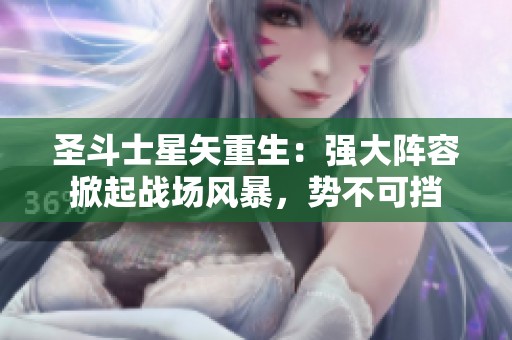 圣斗士星矢重生：强大阵容掀起战场风暴，势不可挡