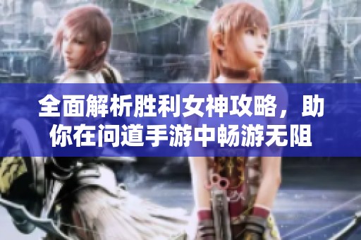 全面解析胜利女神攻略，助你在问道手游中畅游无阻