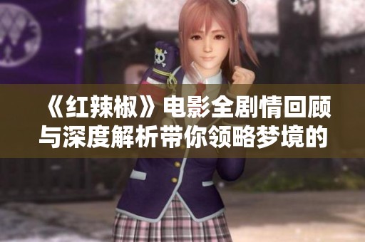 《红辣椒》电影全剧情回顾与深度解析带你领略梦境的魅力