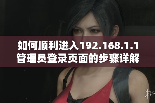 如何顺利进入192.168.1.1管理员登录页面的步骤详解