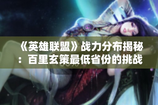 《英雄联盟》战力分布揭秘：百里玄策最低省份的挑战与机遇分析