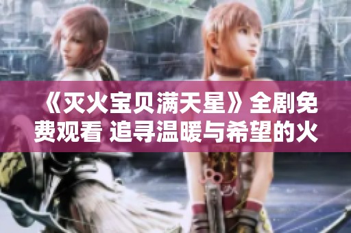 《灭火宝贝满天星》全剧免费观看 追寻温暖与希望的火焰旅程