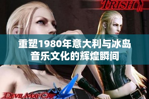 重塑1980年意大利与冰岛音乐文化的辉煌瞬间
