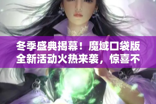 冬季盛典揭幕！魔域口袋版全新活动火热来袭，惊喜不断！