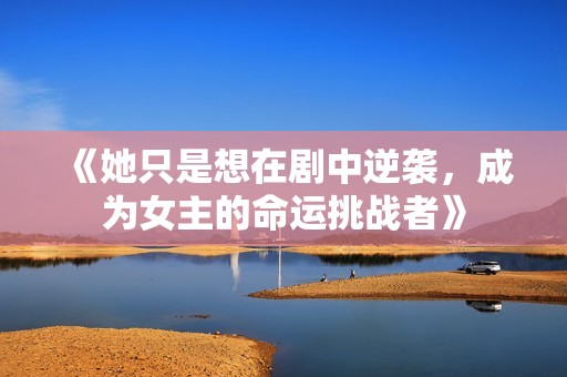 《她只是想在剧中逆袭，成为女主的命运挑战者》