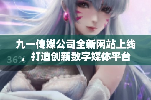 九一传媒公司全新网站上线，打造创新数字媒体平台