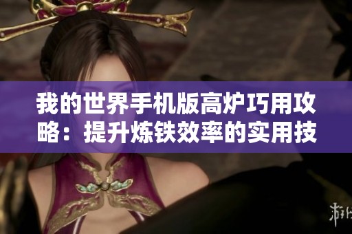 我的世界手机版高炉巧用攻略：提升炼铁效率的实用技巧分享