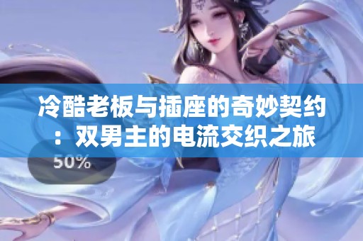 冷酷老板与插座的奇妙契约：双男主的电流交织之旅