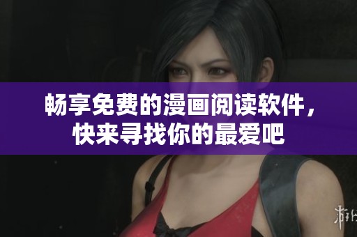 畅享免费的漫画阅读软件，快来寻找你的最爱吧
