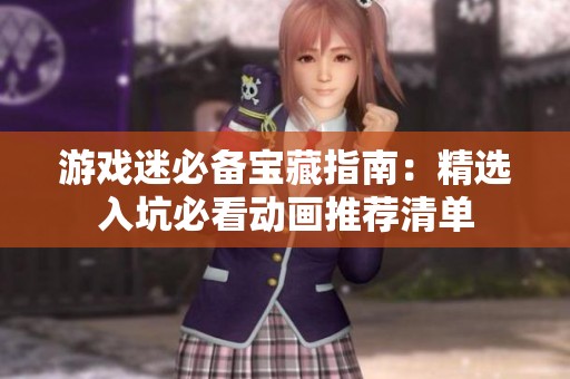 游戏迷必备宝藏指南：精选入坑必看动画推荐清单