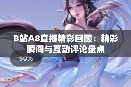 B站A8直播精彩回顾：精彩瞬间与互动评论盘点
