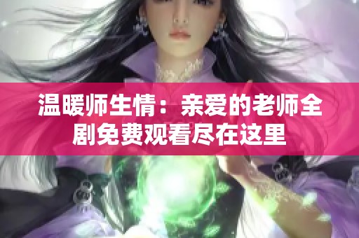 温暖师生情：亲爱的老师全剧免费观看尽在这里