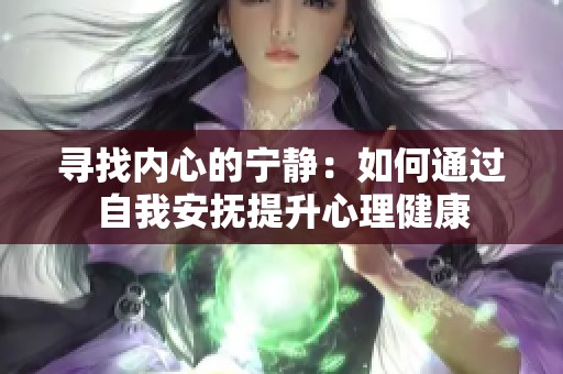 寻找内心的宁静：如何通过自我安抚提升心理健康