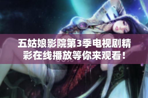 五姑娘影院第3季电视剧精彩在线播放等你来观看！