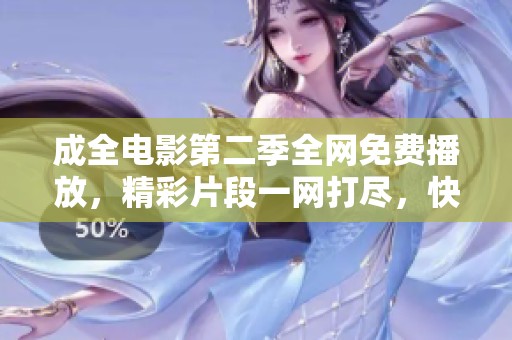 成全电影第二季全网免费播放，精彩片段一网打尽，快来观看！