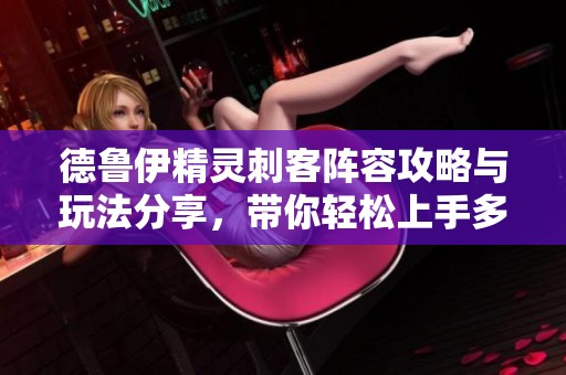 德鲁伊精灵刺客阵容攻略与玩法分享，带你轻松上手多多自走棋
