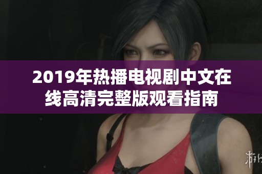 2019年热播电视剧中文在线高清完整版观看指南