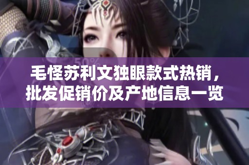 毛怪苏利文独眼款式热销，批发促销价及产地信息一览